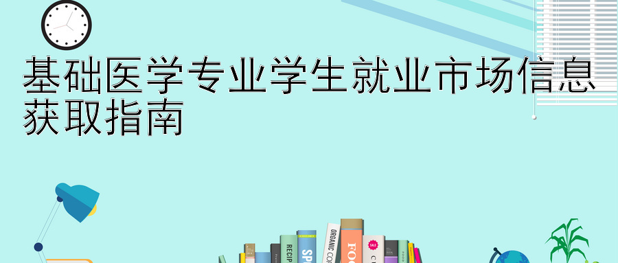 基础医学专业学生就业市场信息获取指南