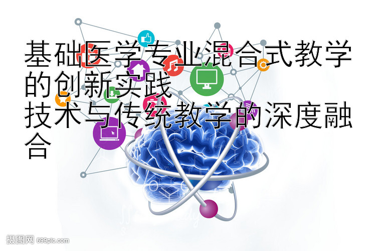 基础医学专业混合式教学的创新实践  
技术与传统教学的深度融合