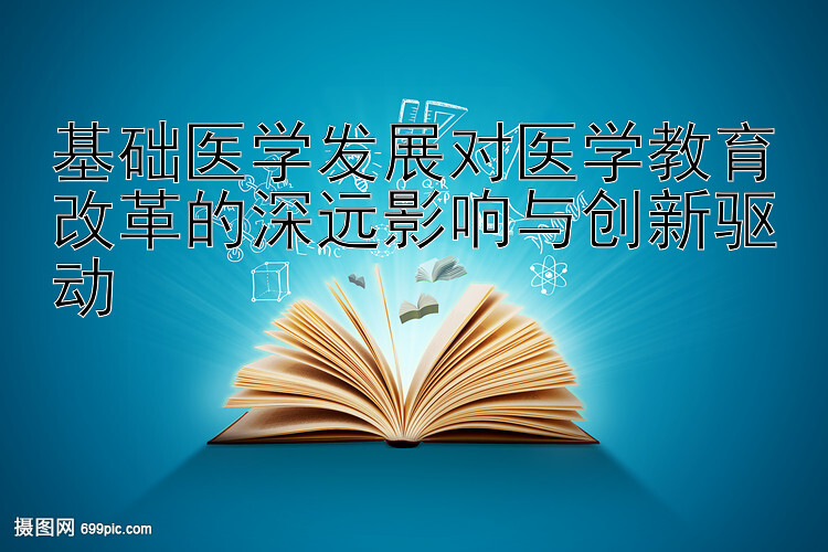 基础医学发展对医学教育改革的深远影响与创新驱动