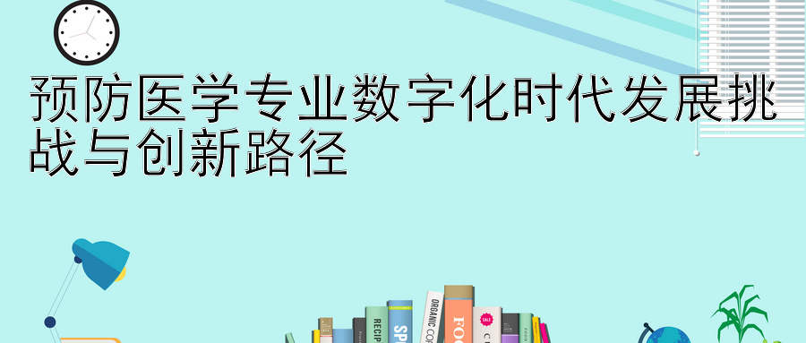 预防医学专业数字化时代发展挑战与创新路径