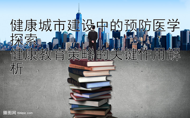 健康城市建设中的预防医学探索  
健康教育策略的关键作用解析