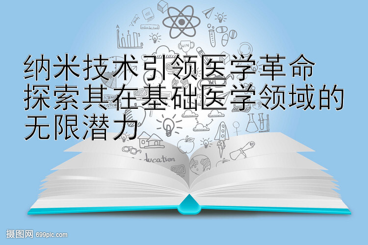 纳米技术引领医学革命  
探索其在基础医学领域的无限潜力