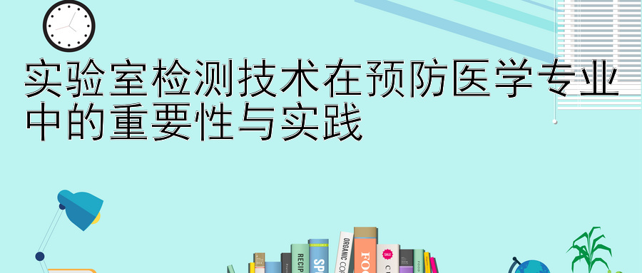 实验室检测技术在预防医学专业中的重要性与实践