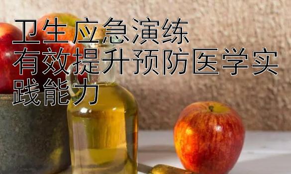 卫生应急演练  
有效提升预防医学实践能力