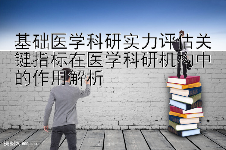 基础医学科研实力评估关键指标在医学科研机构中的作用解析