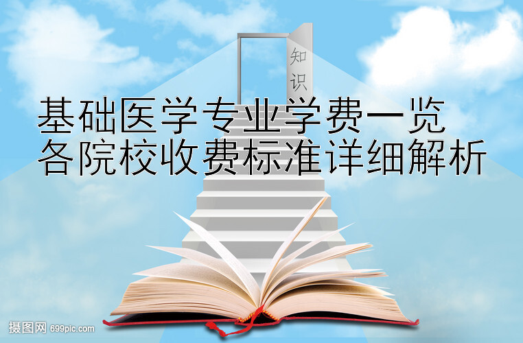 基础医学专业学费一览  
各院校收费标准详细解析