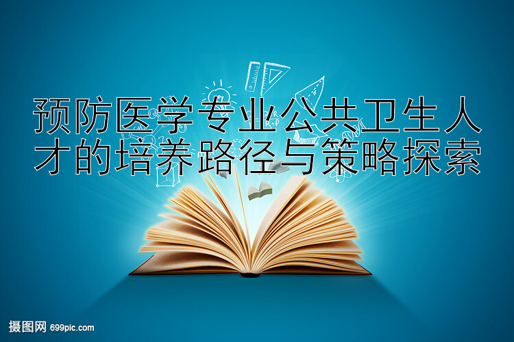 预防医学专业公共卫生人才的培养路径与策略探索