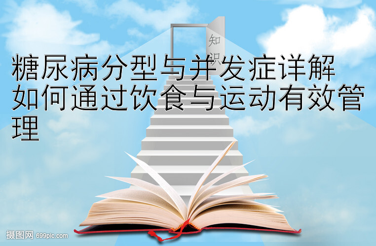 糖尿病分型与并发症详解  
如何通过饮食与运动有效管理