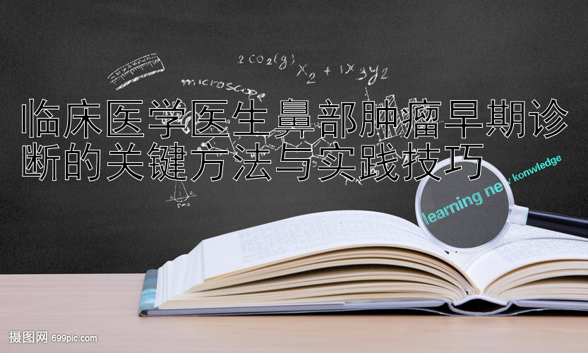 临床医学医生鼻部肿瘤早期诊断的关键方法与实践技巧